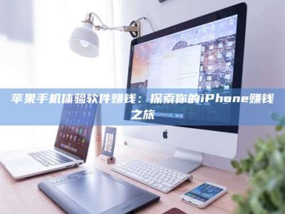 金华苹果手机体验软件赚钱：探索你的iPhone赚钱之旅