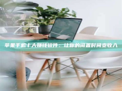 金华苹果手机十大赚钱软件：让你的闲置时间变收入