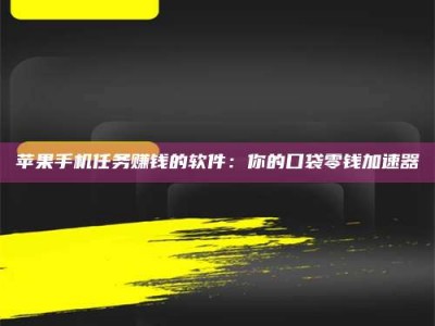 金华苹果手机任务赚钱的软件：你的口袋零钱加速器