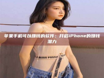 金华苹果手机可以赚钱的软件：开启iPhone的赚钱潜力